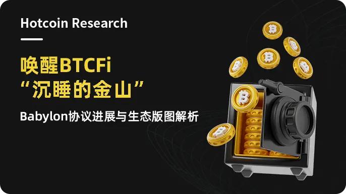 Hotcoin Research | 唤醒BTCFi“沉睡的金山”：Babylon协议进展与生态版图解析  第1张